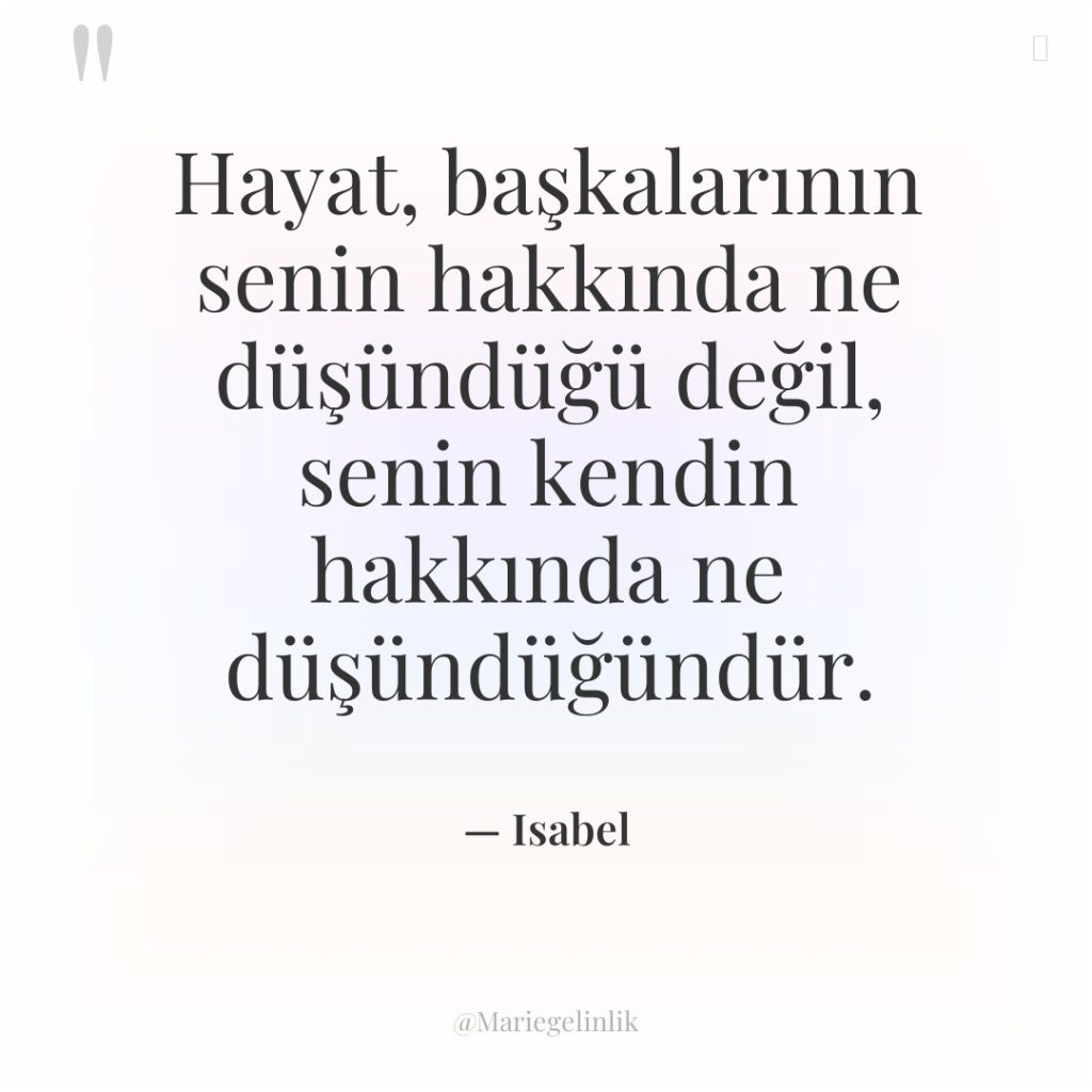 Hayat, başkalarının senin hakkında ne düşündüğü değil, senin kendin hakkında…