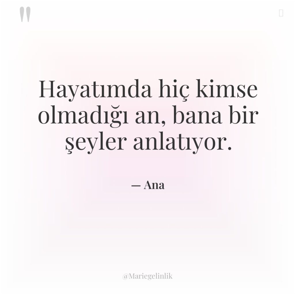 Hayatımda hiç kimse olmadığı an, bana bir şeyler anlatıyor.