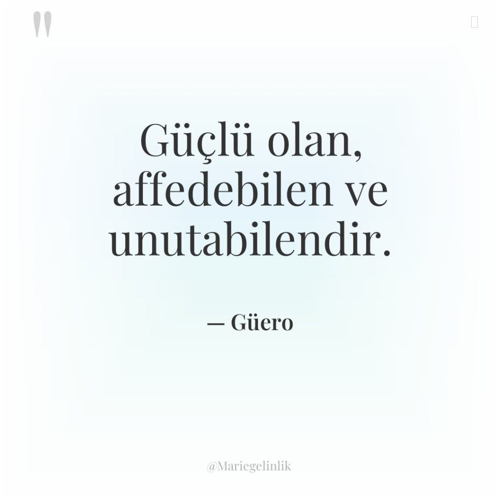 Güçlü olan, affedebilen ve unutabilendir.