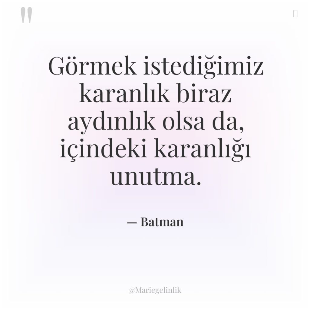 Görmek istediğimiz karanlık biraz aydınlık olsa da, içindeki karanlığı unutma.