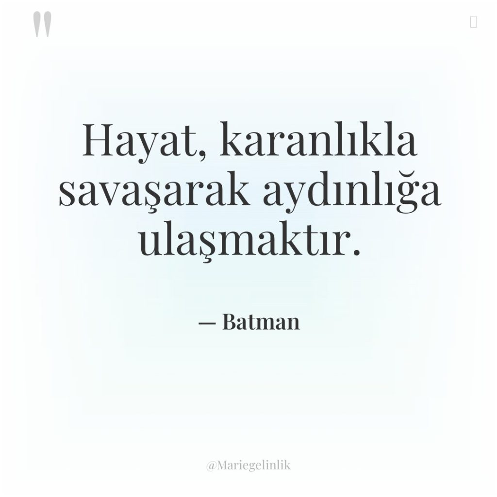 Hayat, karanlıkla savaşarak aydınlığa ulaşmaktır.