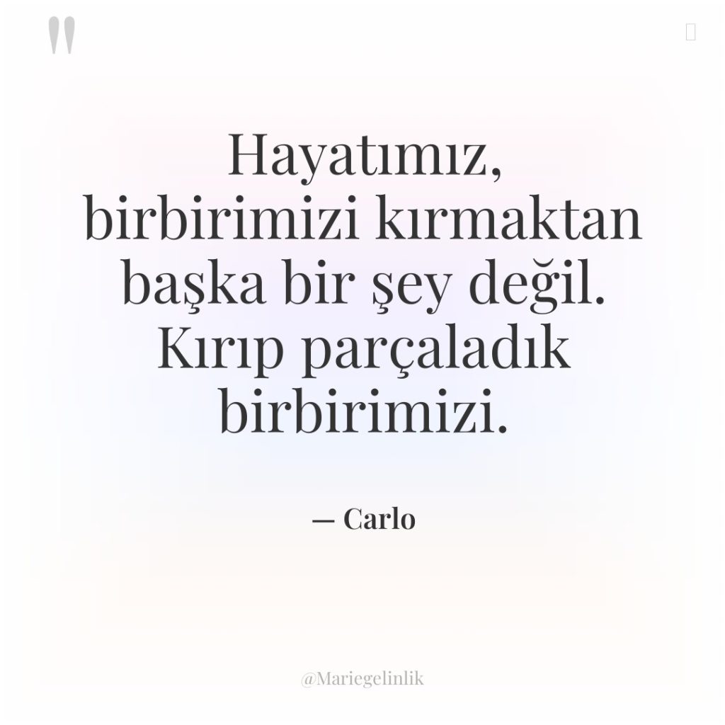 Hayatımız, birbirimizi kırmaktan başka bir şey değil. Kırıp parçaladık birbirimizi.
