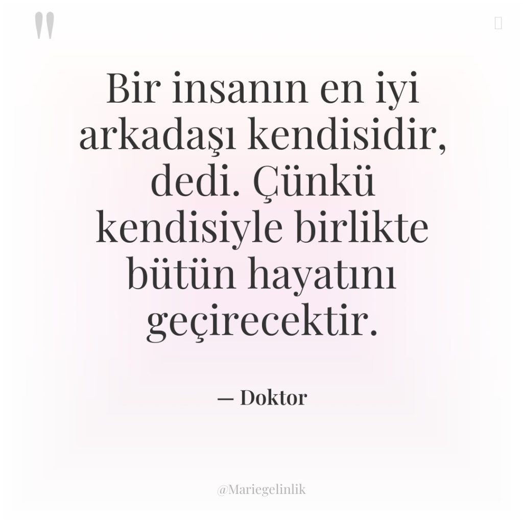 Bir insanın en iyi arkadaşı kendisidir, dedi. Çünkü kendisiyle birlikte…