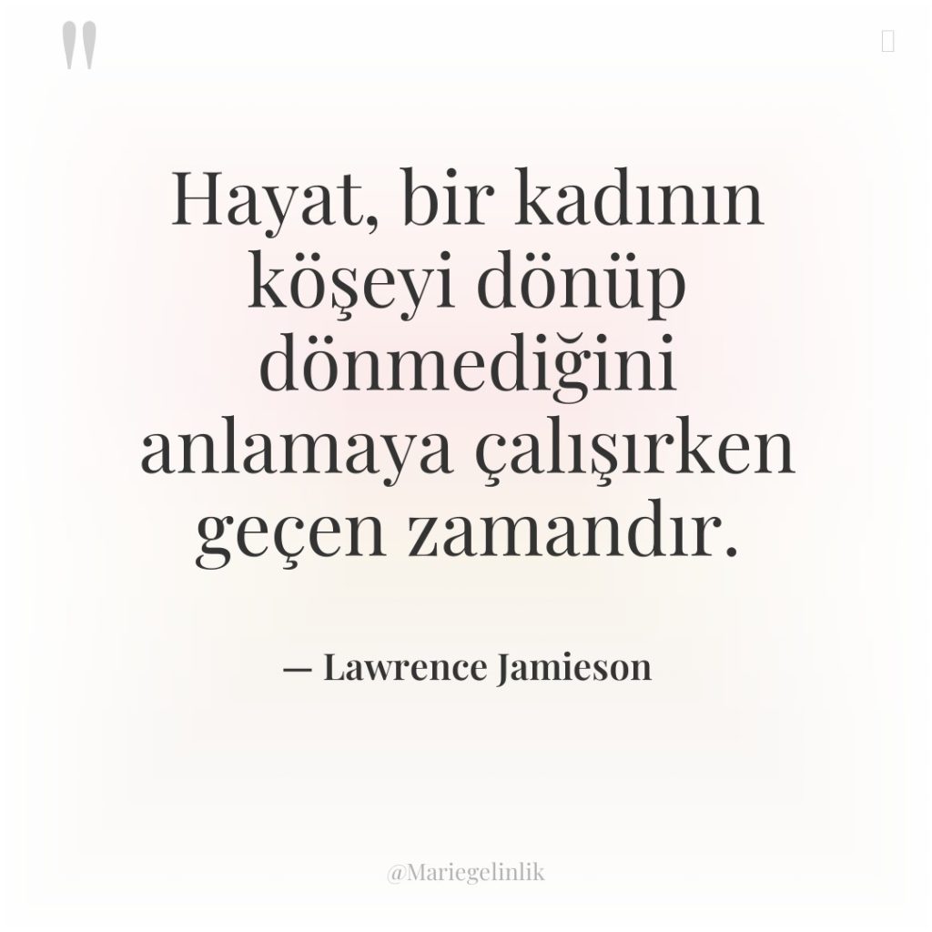 Hayat, bir kadının köşeyi dönüp dönmediğini anlamaya çalışırken geçen zamandır.