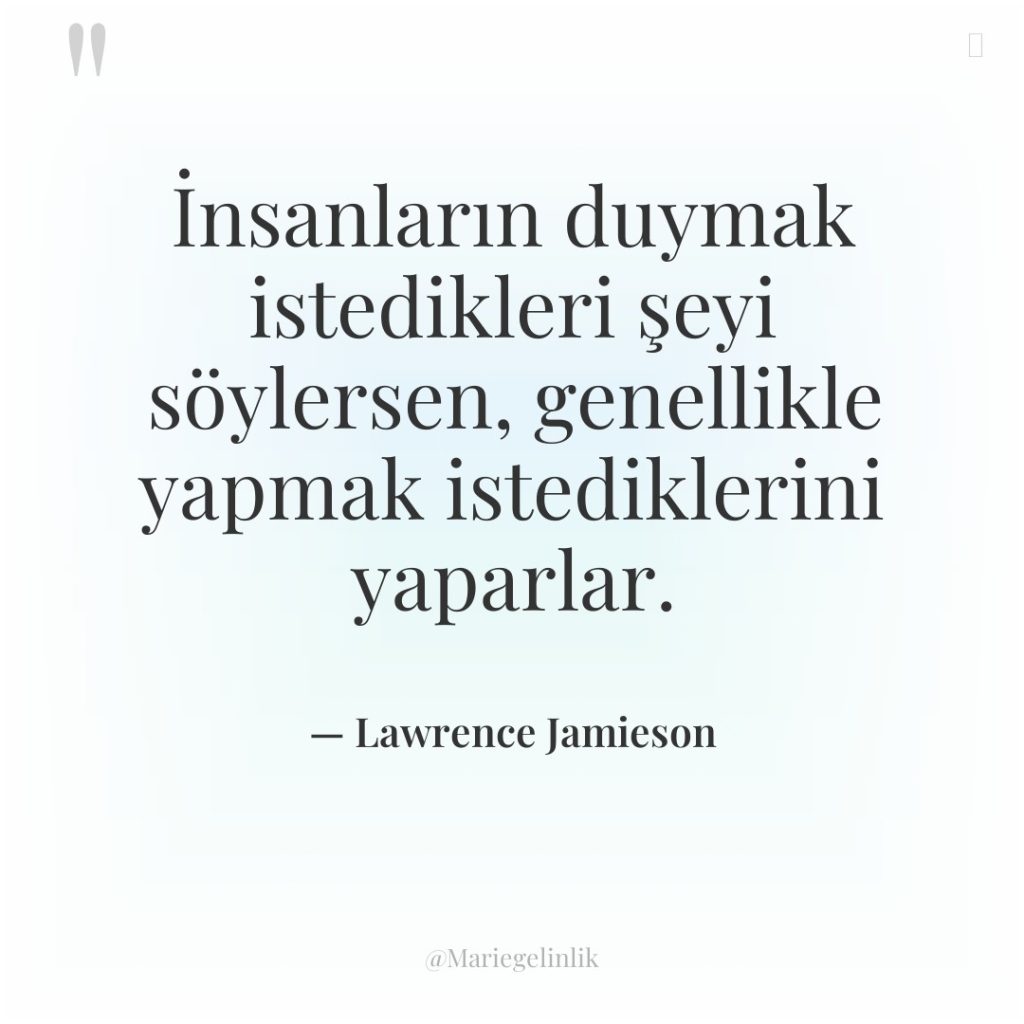 İnsanların duymak istedikleri şeyi söylersen, genellikle yapmak istediklerini yaparlar.