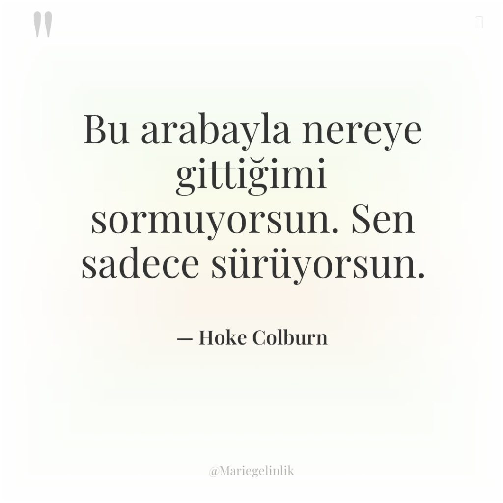 Bu arabayla nereye gittiğimi sormuyorsun. Sen sadece sürüyorsun.