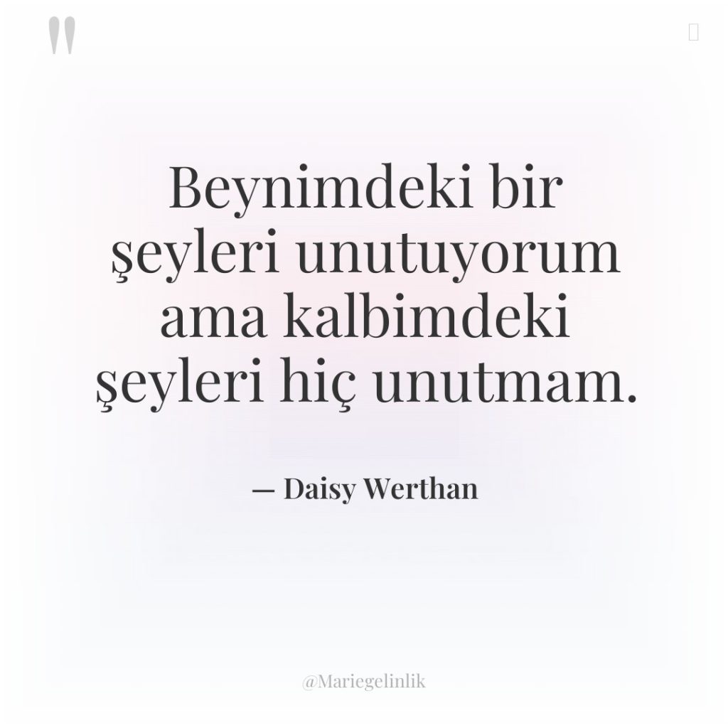 Beynimdeki bir şeyleri unutuyorum ama kalbimdeki şeyleri hiç unutmam.