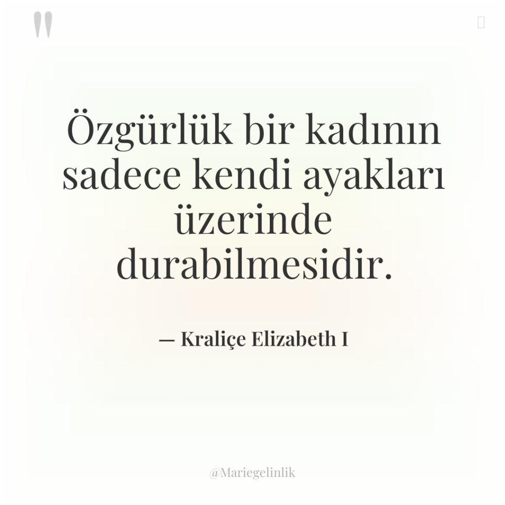 Özgürlük bir kadının sadece kendi ayakları üzerinde durabilmesidir.