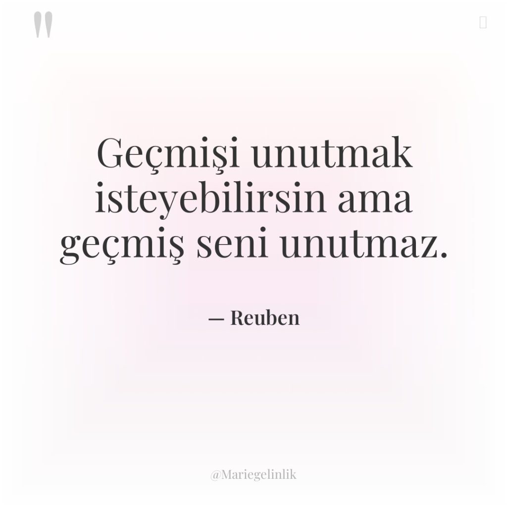Geçmişi unutmak isteyebilirsin ama geçmiş seni unutmaz.
