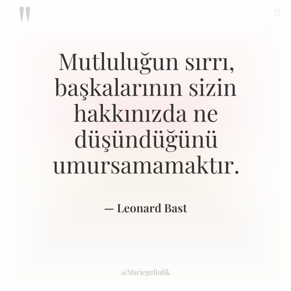 Mutluluğun sırrı, başkalarının sizin hakkınızda ne düşündüğünü umursamamaktır.