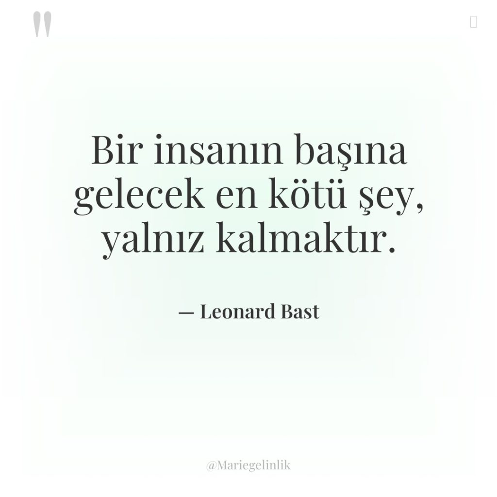 Bir insanın başına gelecek en kötü şey, yalnız kalmaktır.