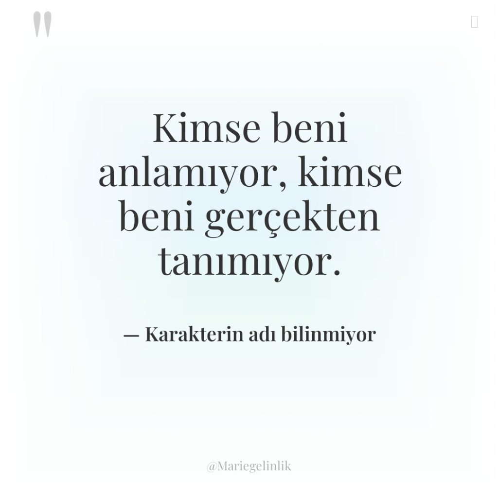 Kimse beni anlamıyor, kimse beni gerçekten tanımıyor.