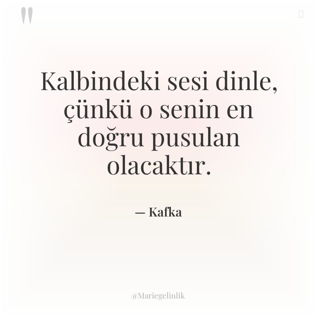 Kalbindeki sesi dinle, çünkü o senin en doğru pusulan olacaktır.