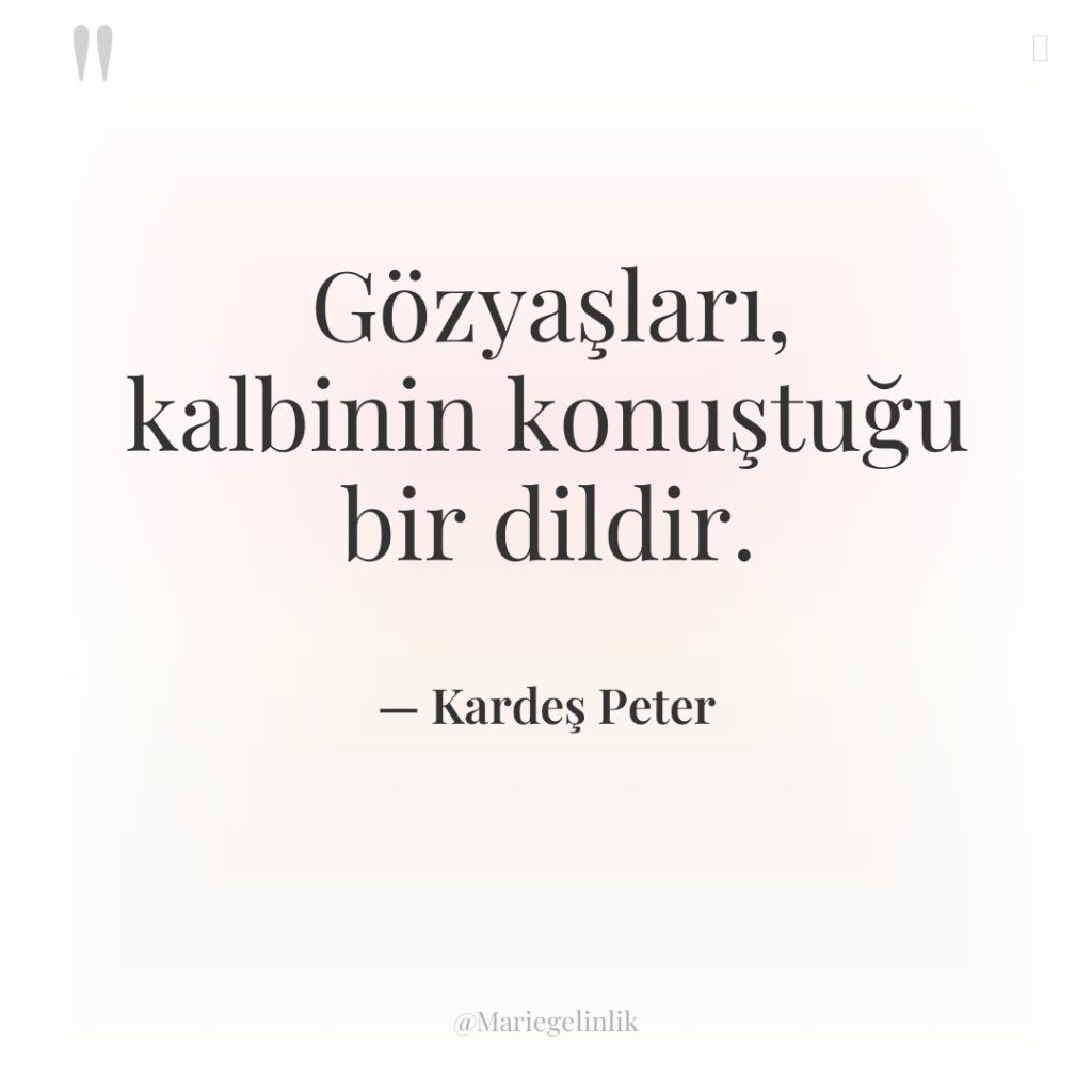 Gözyaşları, kalbinin konuştuğu bir dildir.