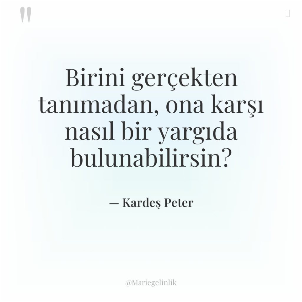Birini gerçekten tanımadan, ona karşı nasıl bir yargıda bulunabilirsin?