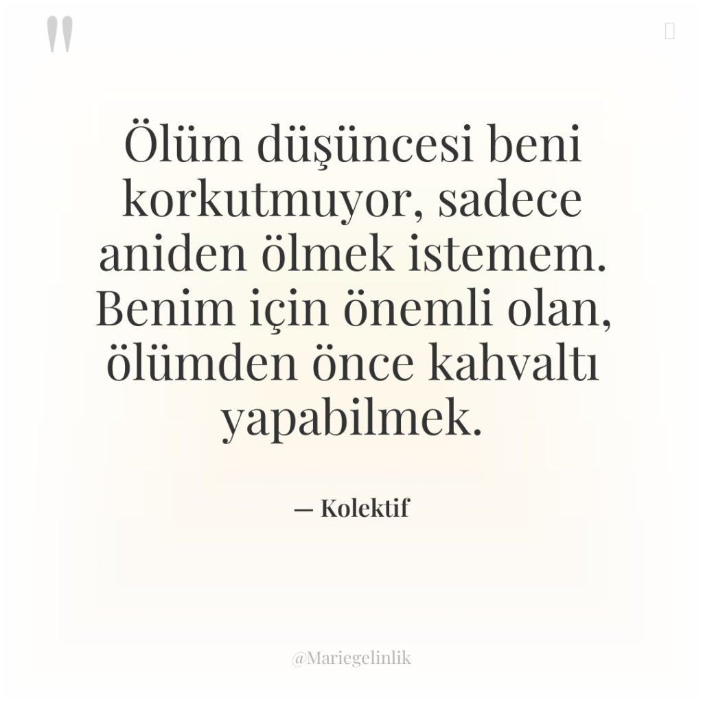 Ölüm düşüncesi beni korkutmuyor, sadece aniden ölmek istemem. Benim için…