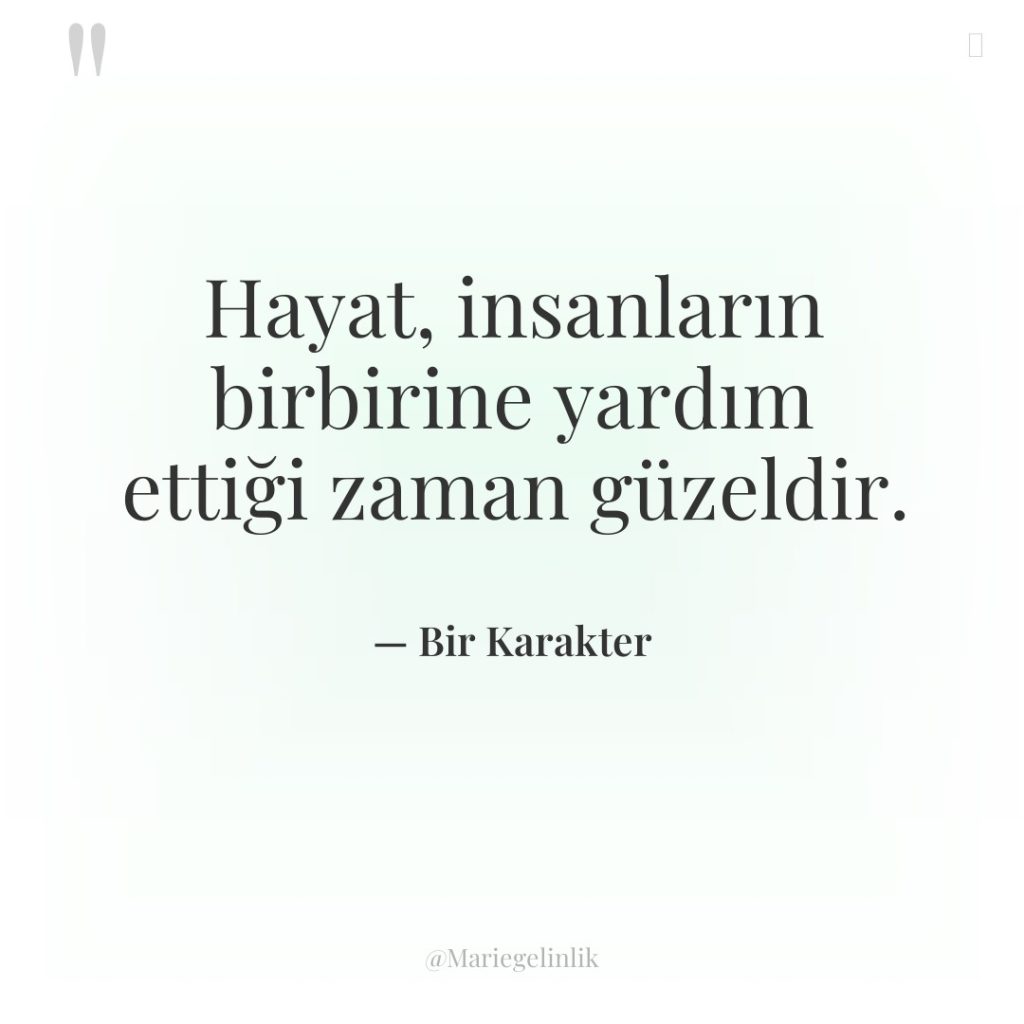 Hayat, insanların birbirine yardım ettiği zaman güzeldir.