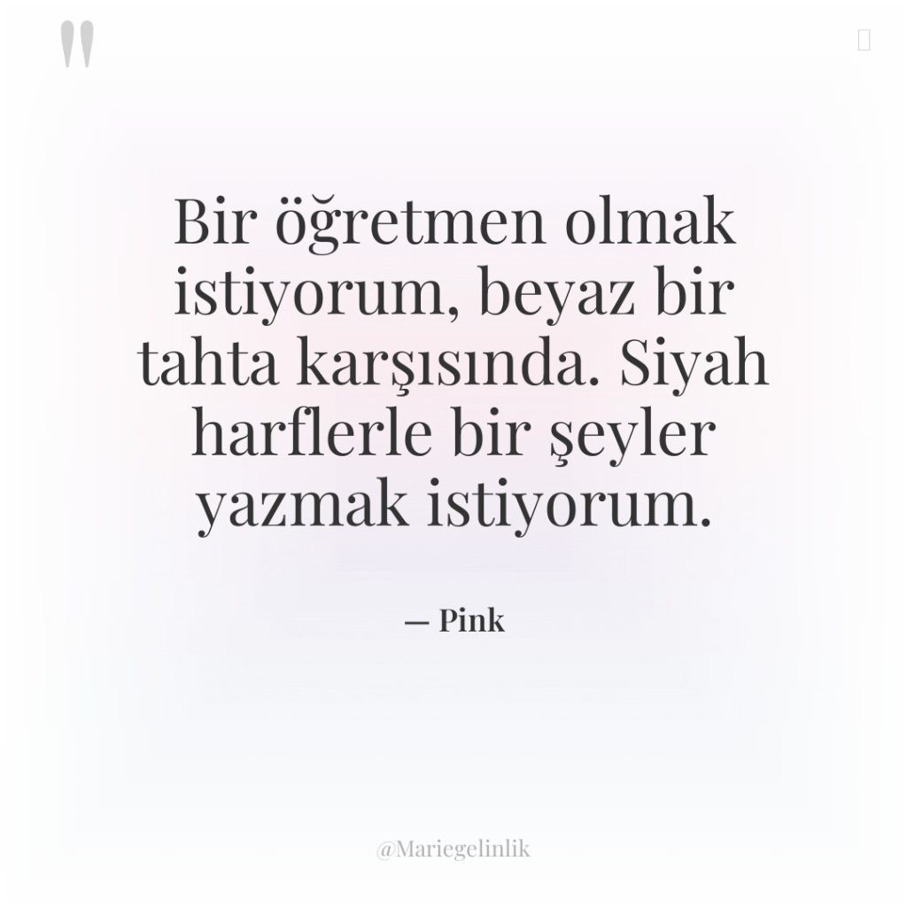 Bir öğretmen olmak istiyorum, beyaz bir tahta karşısında. Siyah harflerle…