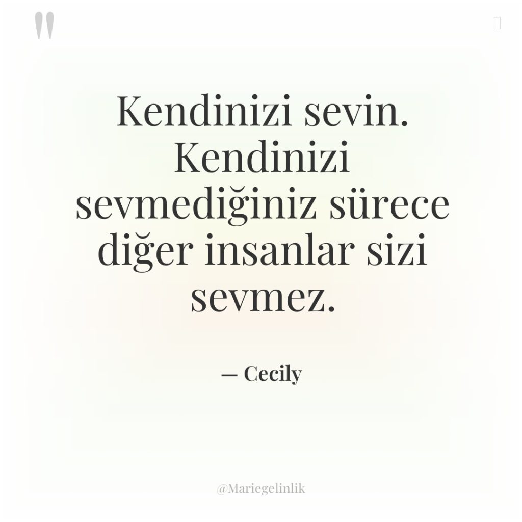 Kendinizi sevin. Kendinizi sevmediğiniz sürece diğer insanlar sizi sevmez.