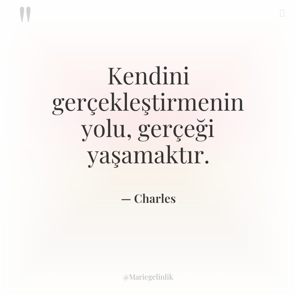 Kendini gerçekleştirmenin yolu, gerçeği yaşamaktır.