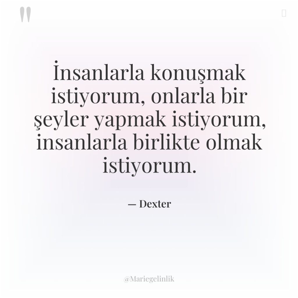 İnsanlarla konuşmak istiyorum, onlarla bir şeyler yapmak istiyorum, insanlarla birlikte…