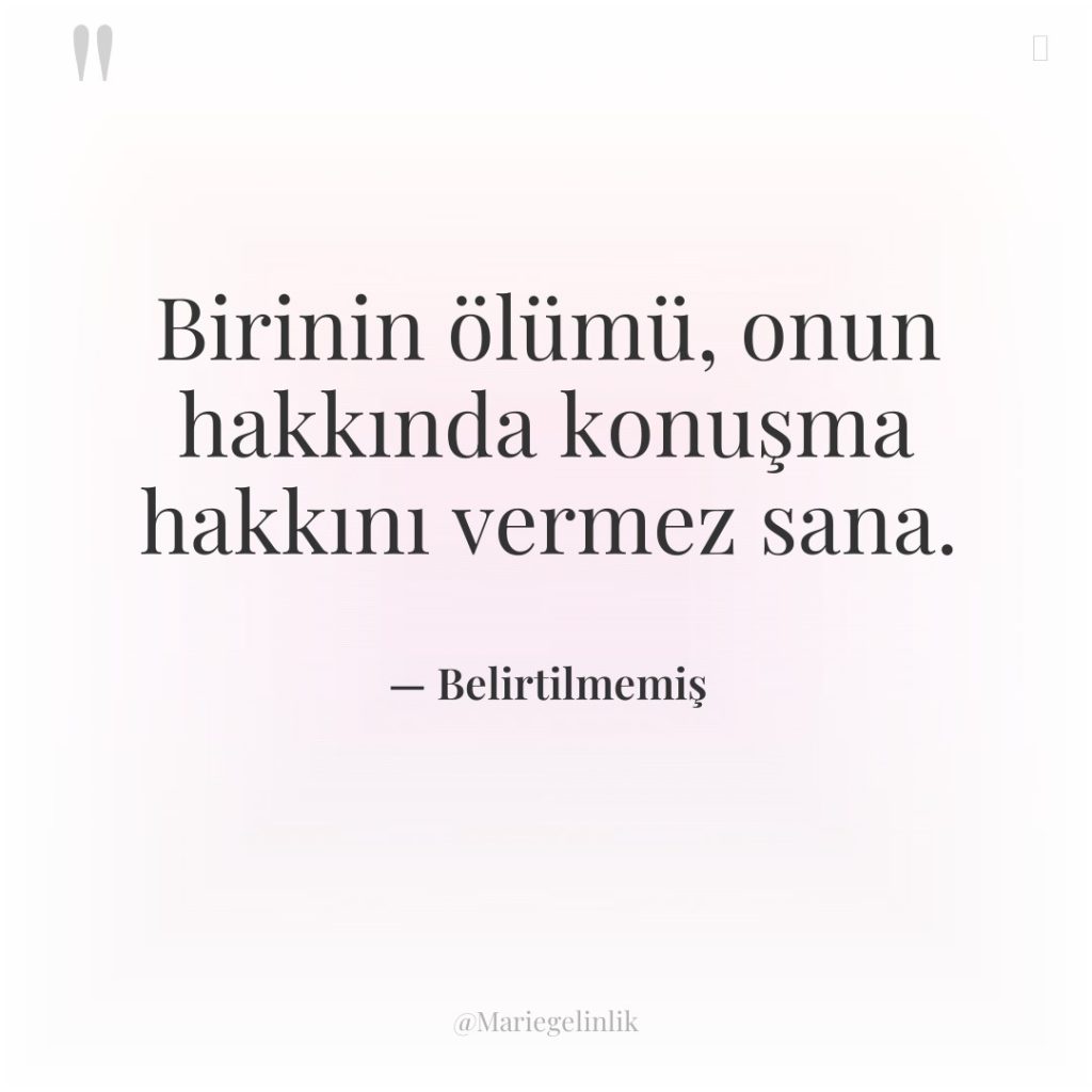 Birinin ölümü, onun hakkında konuşma hakkını vermez sana.