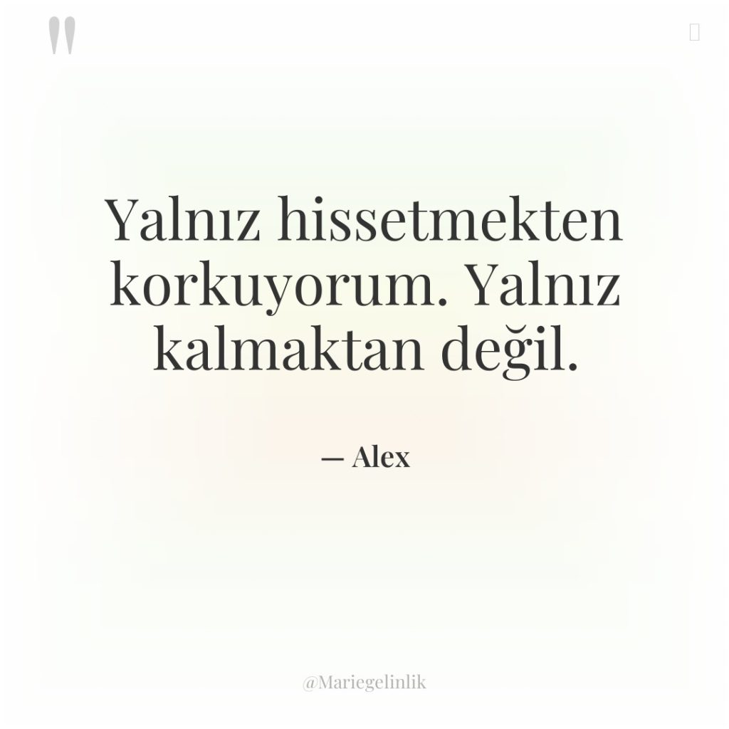 Yalnız hissetmekten korkuyorum. Yalnız kalmaktan değil.