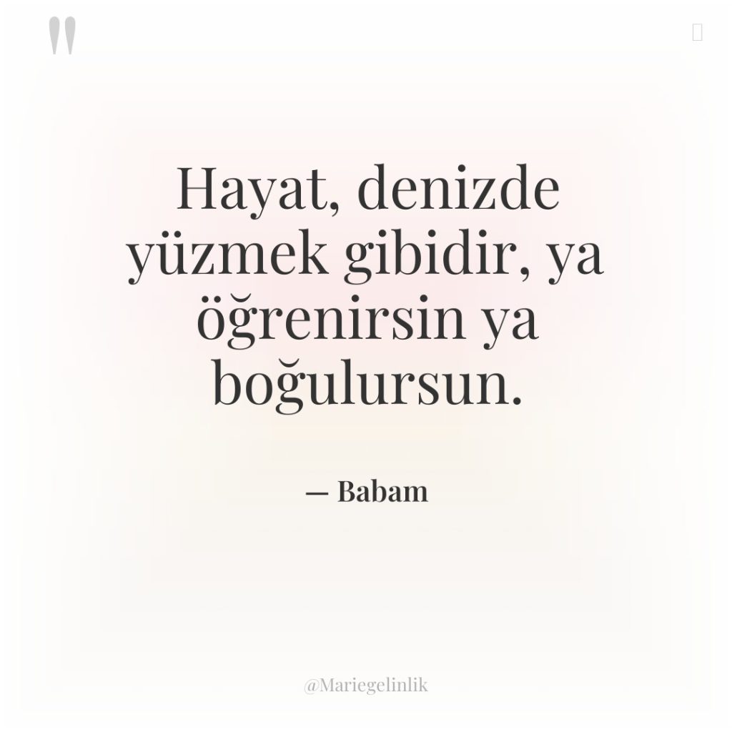 Hayat, denizde yüzmek gibidir, ya öğrenirsin ya boğulursun.