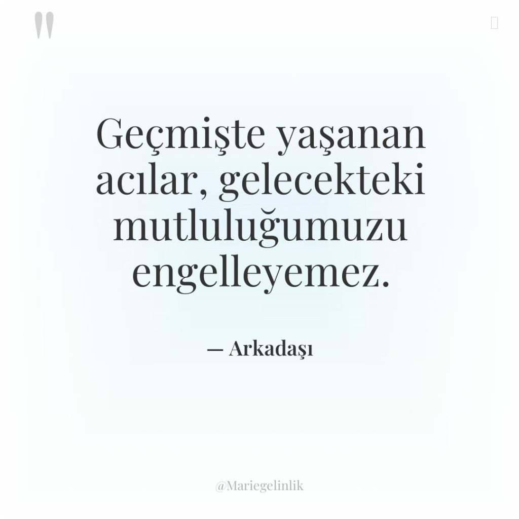 Geçmişte yaşanan acılar, gelecekteki mutluluğumuzu engelleyemez.