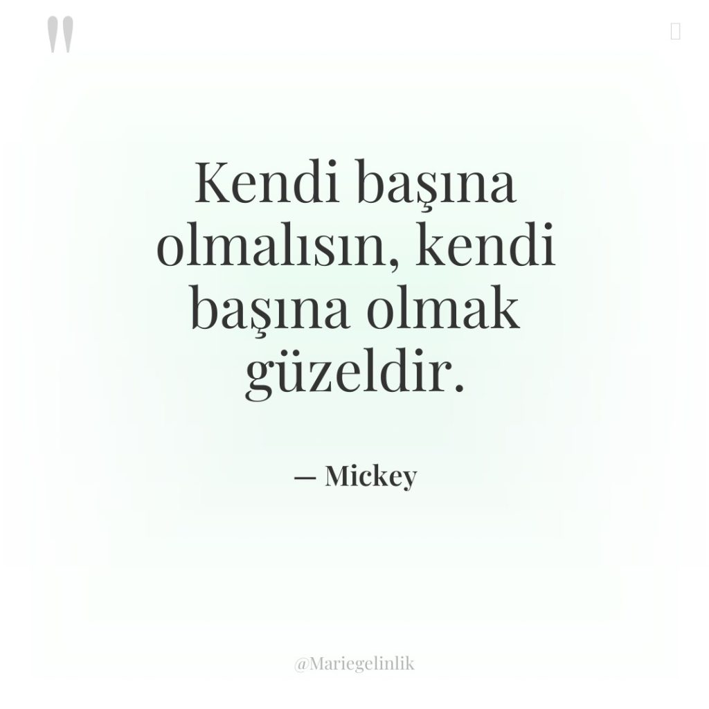 Kendi başına olmalısın, kendi başına olmak güzeldir.