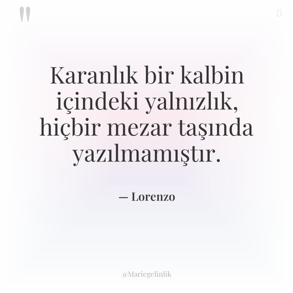 Karanlık bir kalbin içindeki yalnızlık, hiçbir mezar taşında yazılmamıştır.