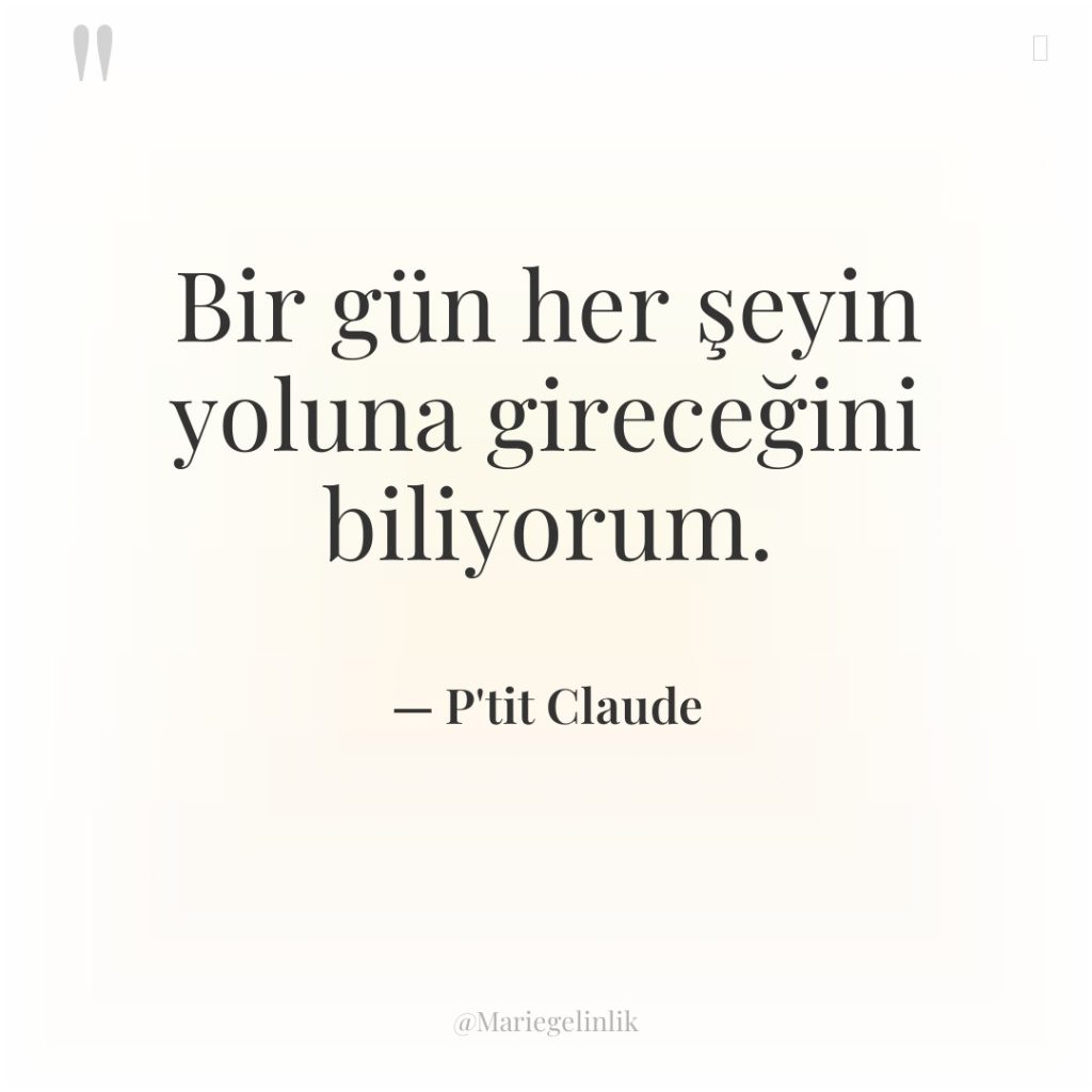 Bir gün her şeyin yoluna gireceğini biliyorum.