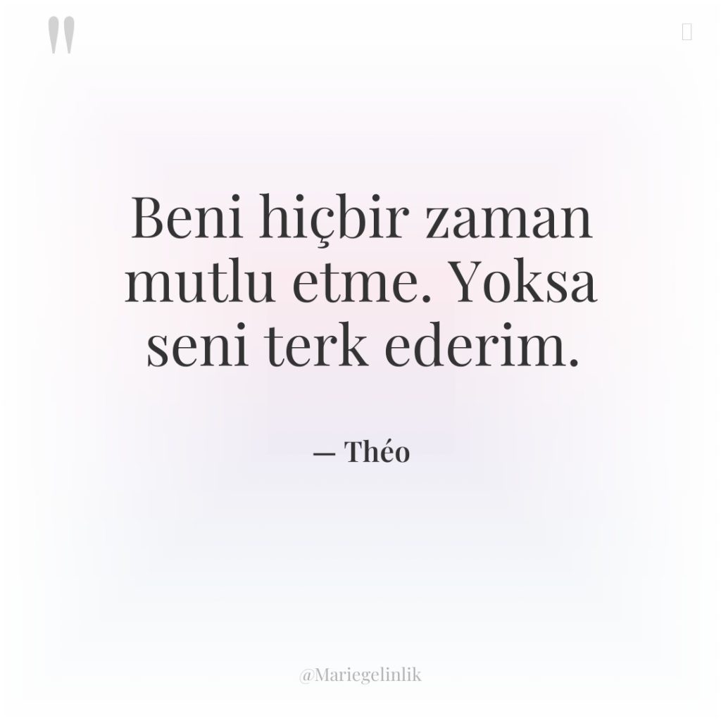 Beni hiçbir zaman mutlu etme. Yoksa seni terk ederim.