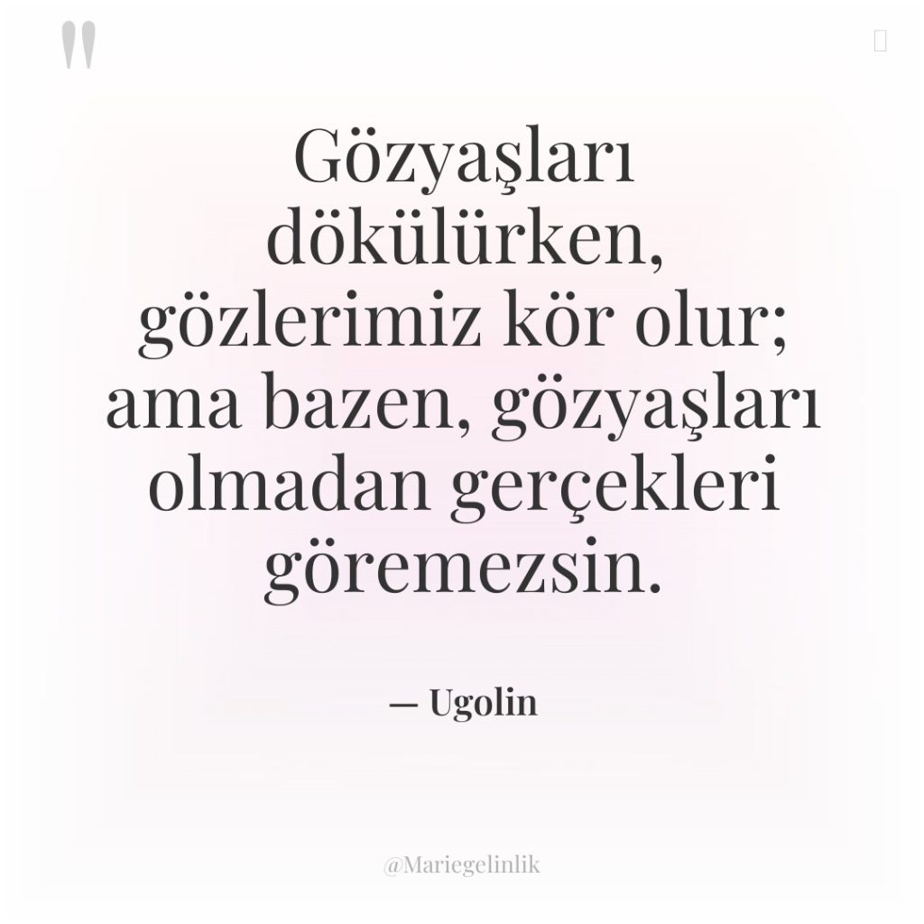 Gözyaşları dökülürken, gözlerimiz kör olur; ama bazen, gözyaşları olmadan gerçekleri…