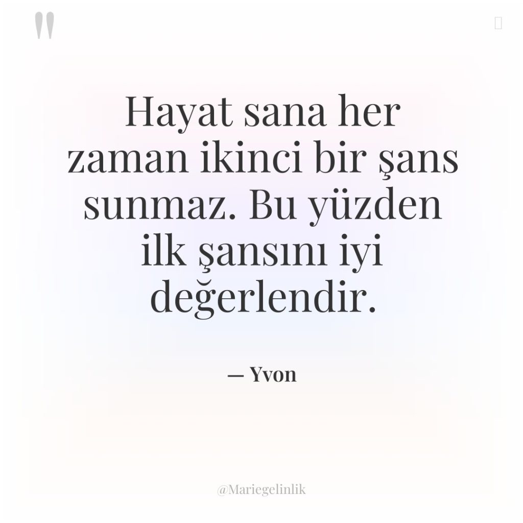 Hayat sana her zaman ikinci bir şans sunmaz. Bu yüzden…