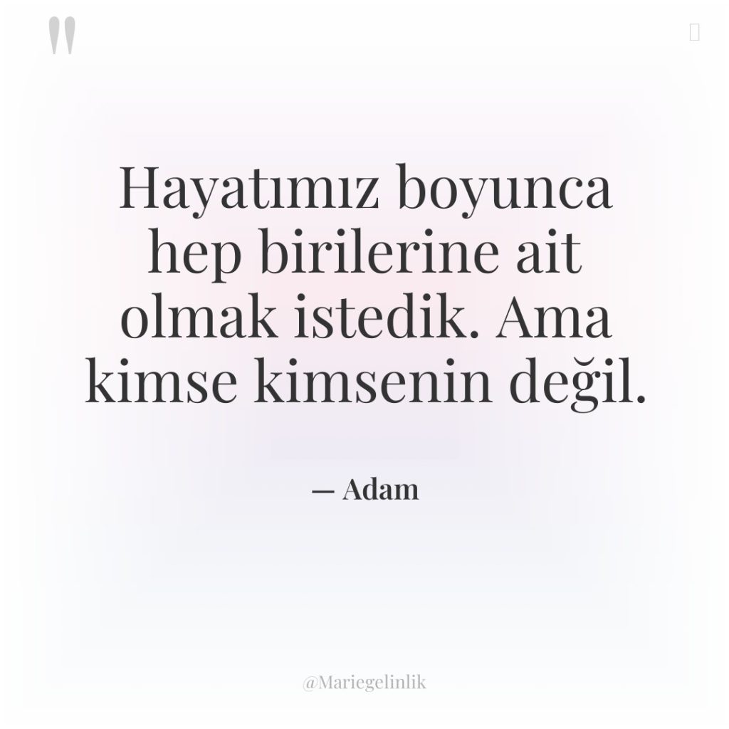 Hayatımız boyunca hep birilerine ait olmak istedik. Ama kimse kimsenin…
