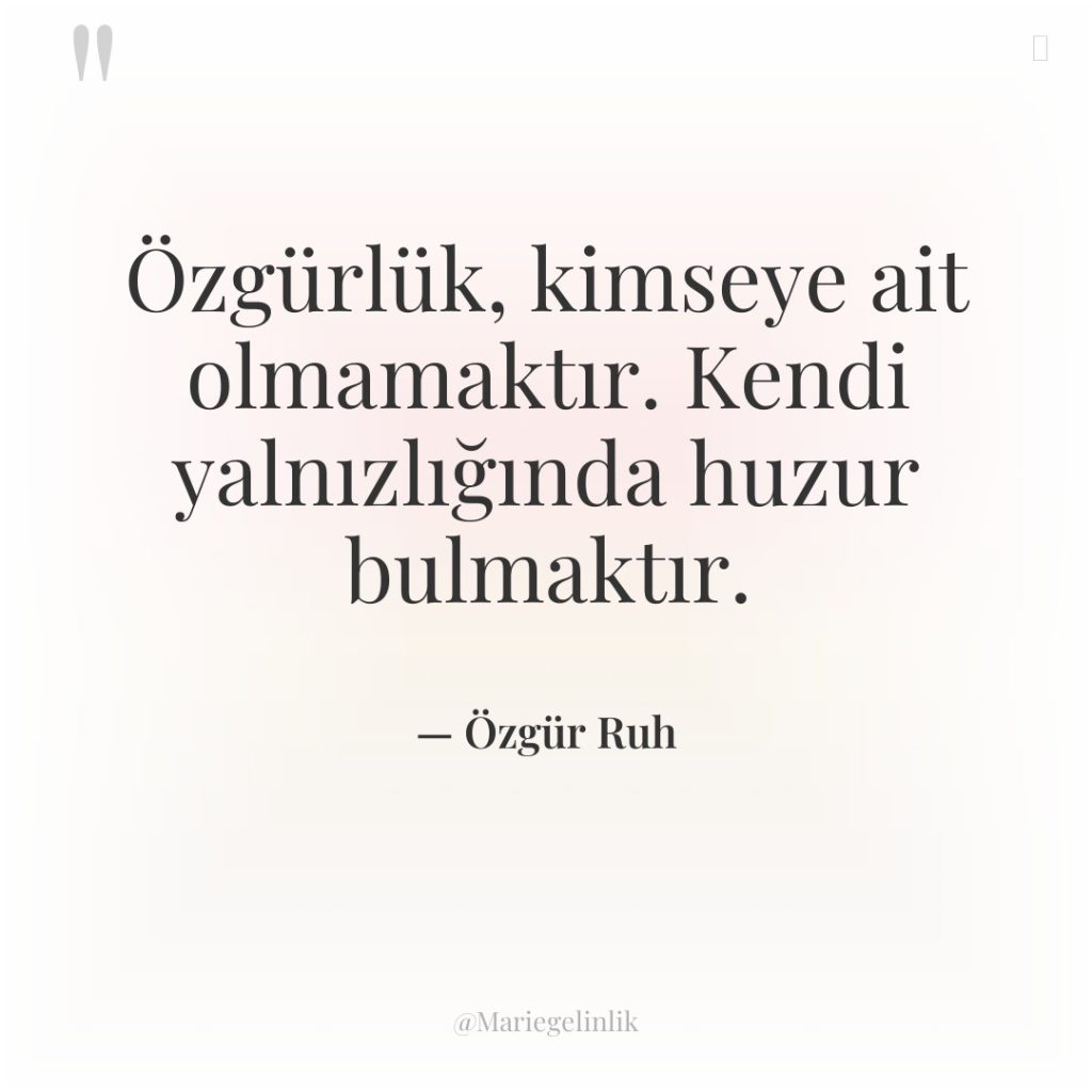 Özgürlük, kimseye ait olmamaktır. Kendi yalnızlığında huzur bulmaktır.