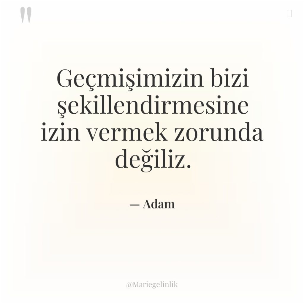 Geçmişimizin bizi şekillendirmesine izin vermek zorunda değiliz.