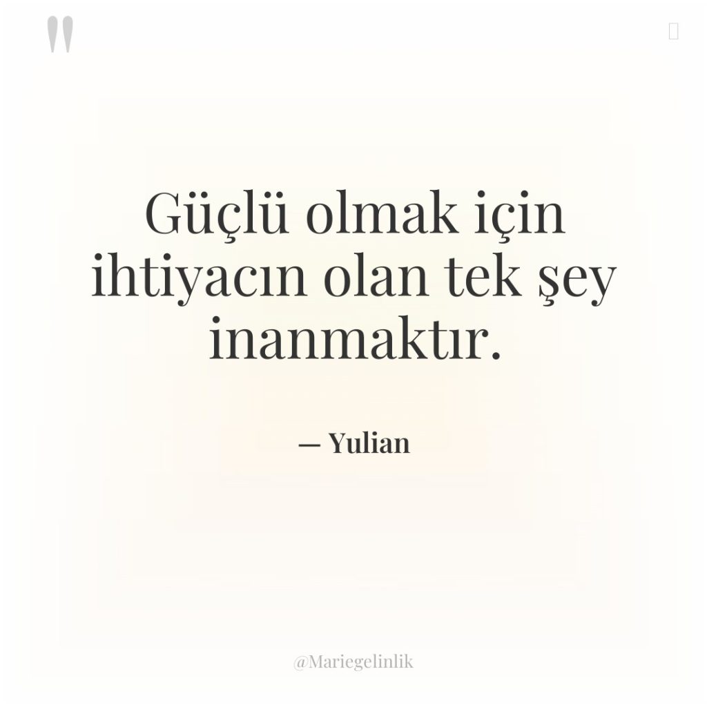 Güçlü olmak için ihtiyacın olan tek şey inanmaktır.