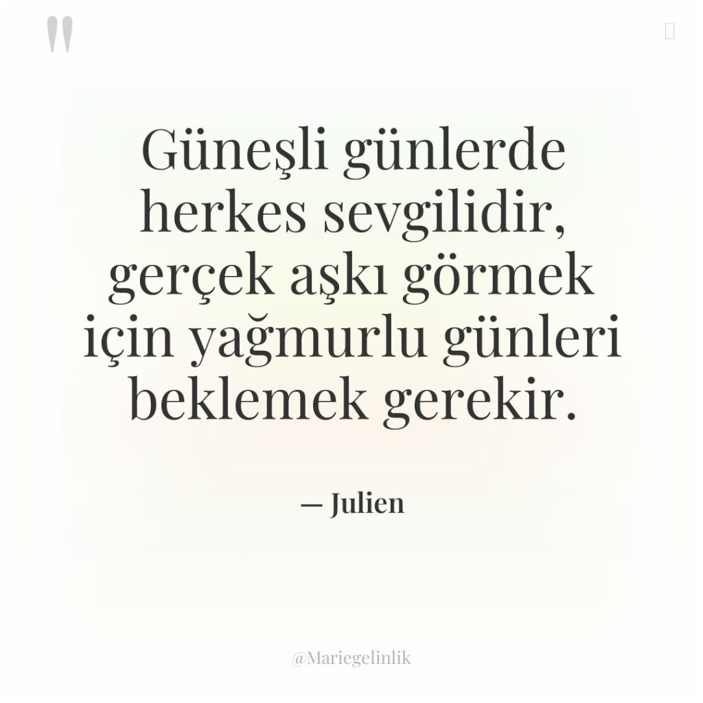 Güneşli günlerde herkes sevgilidir, gerçek aşkı görmek için yağmurlu günleri…