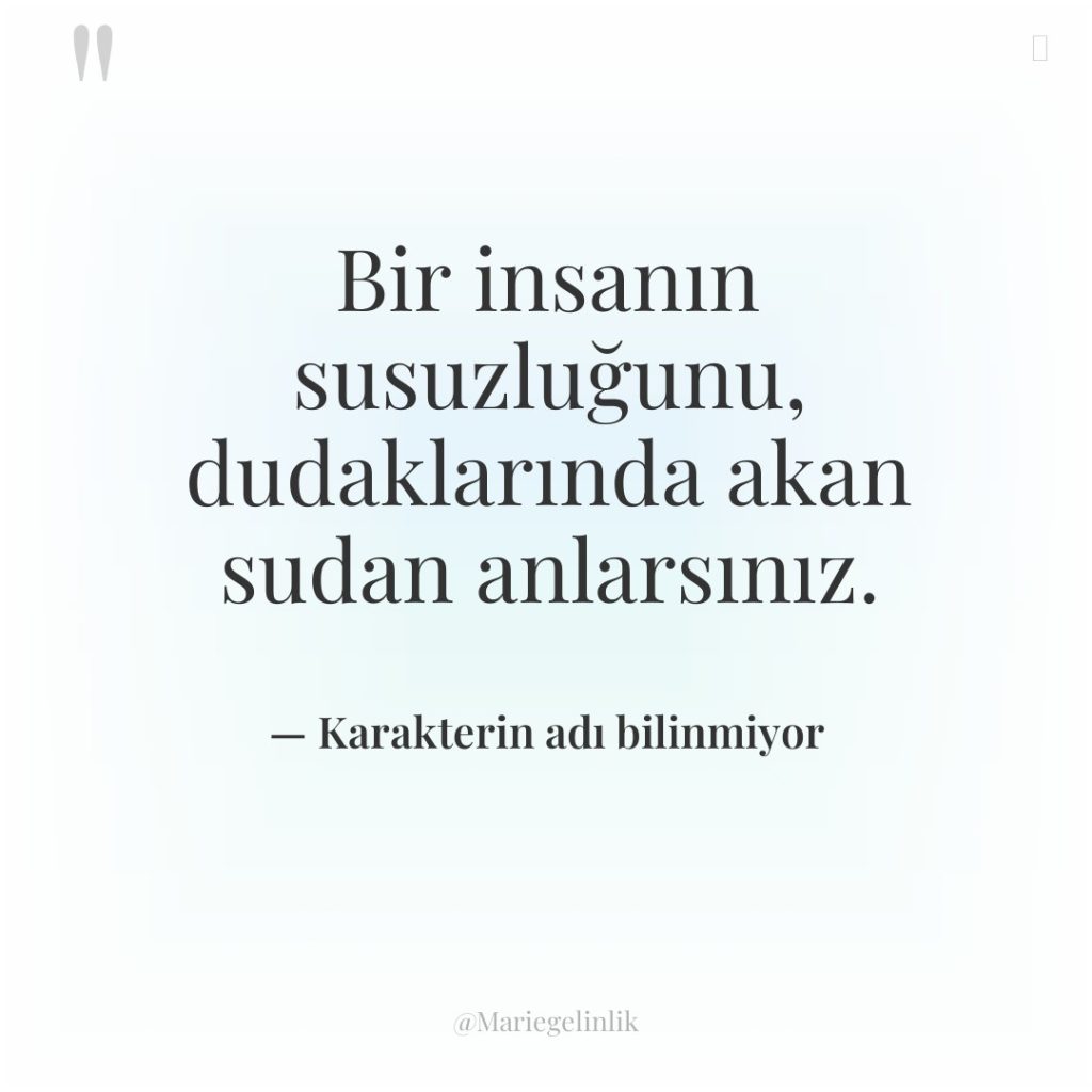 Bir insanın susuzluğunu, dudaklarında akan sudan anlarsınız.