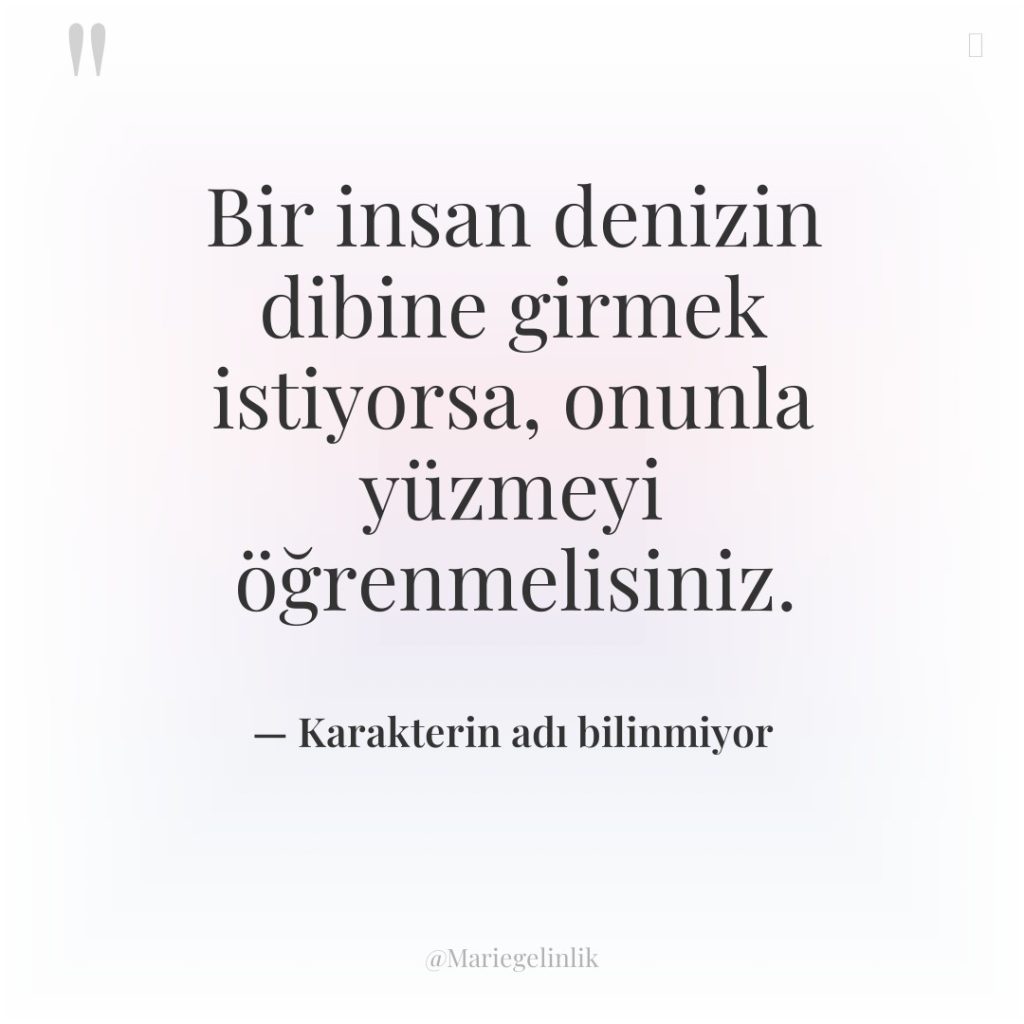 Bir insan denizin dibine girmek istiyorsa, onunla yüzmeyi öğrenmelisiniz.