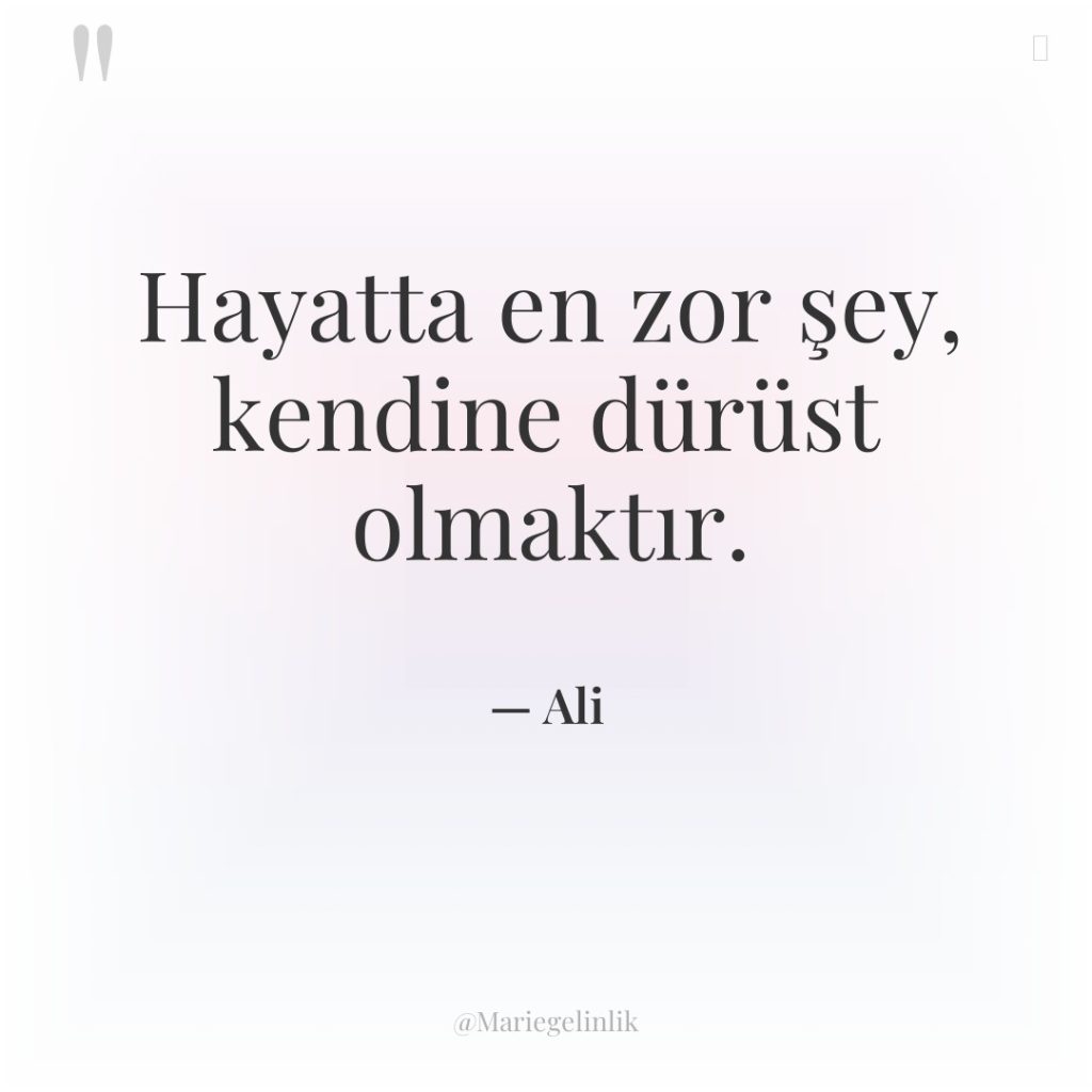 Hayatta en zor şey, kendine dürüst olmaktır.