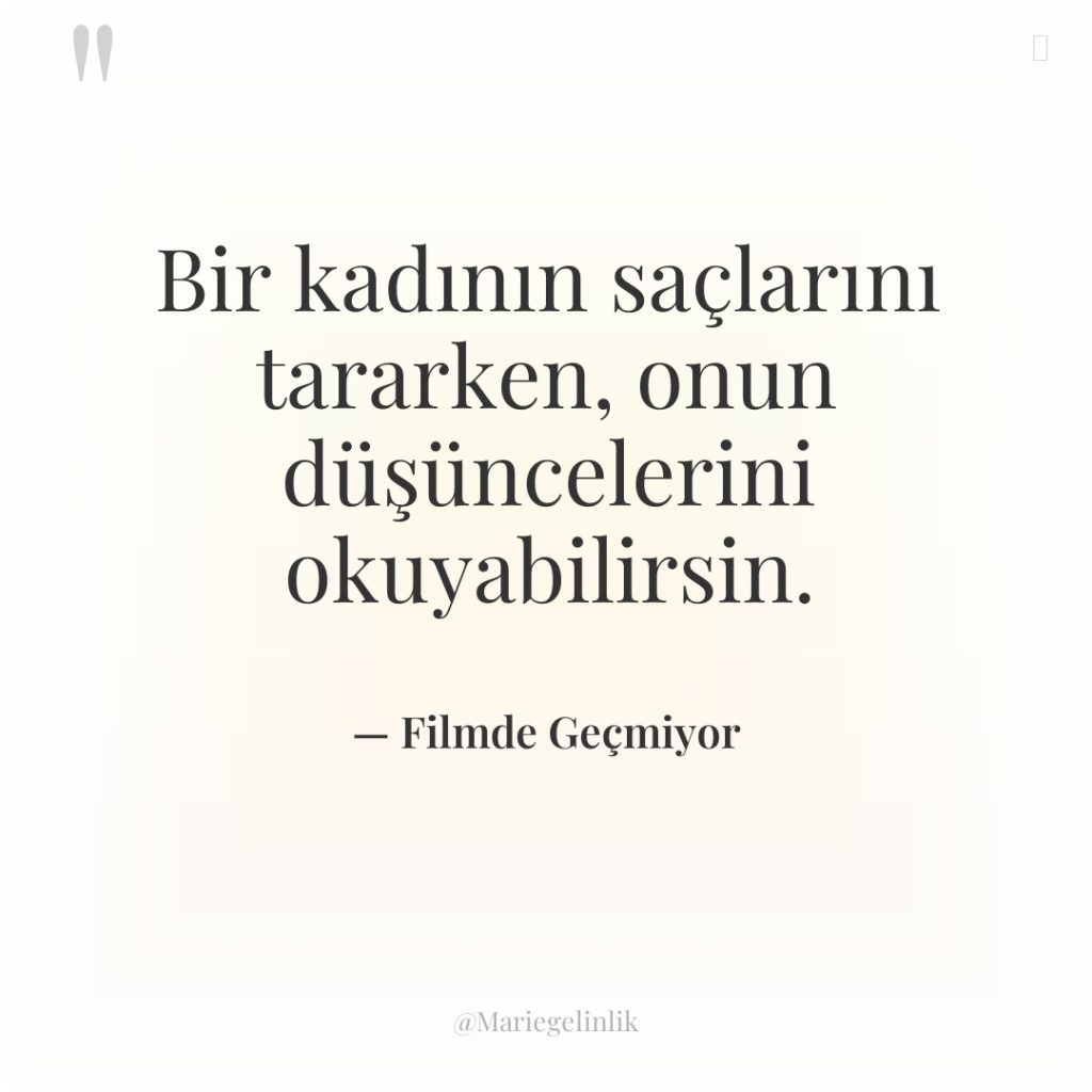 Bir kadının saçlarını tararken, onun düşüncelerini okuyabilirsin.