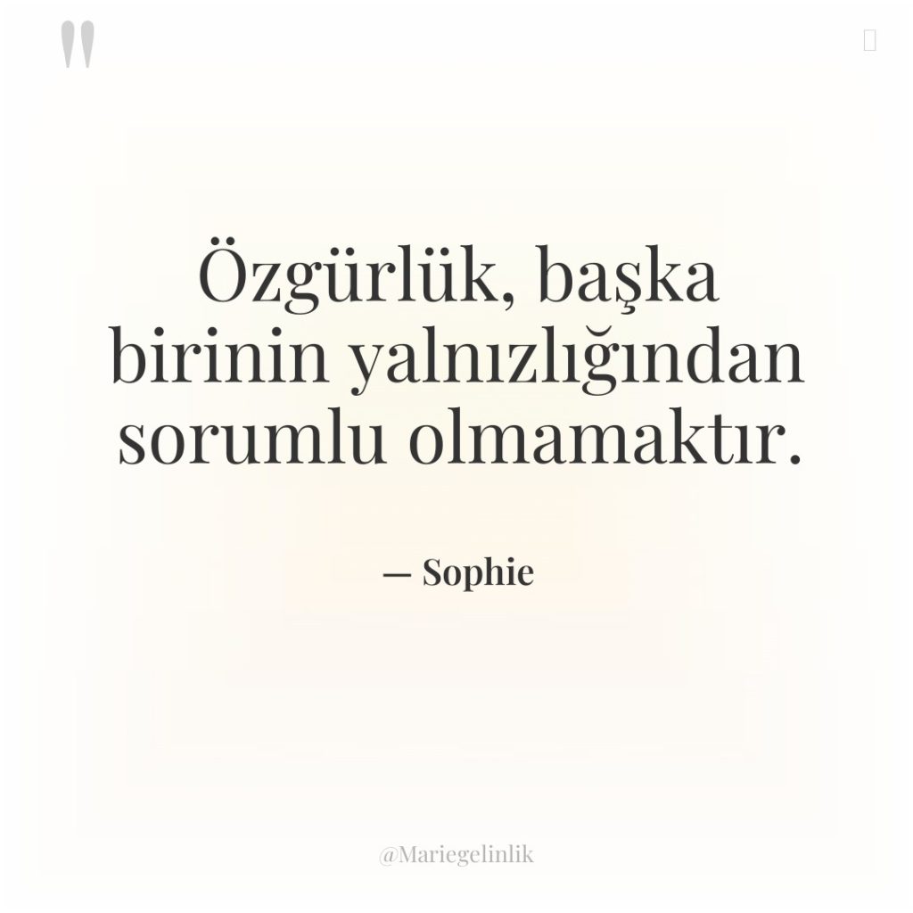 Özgürlük, başka birinin yalnızlığından sorumlu olmamaktır.