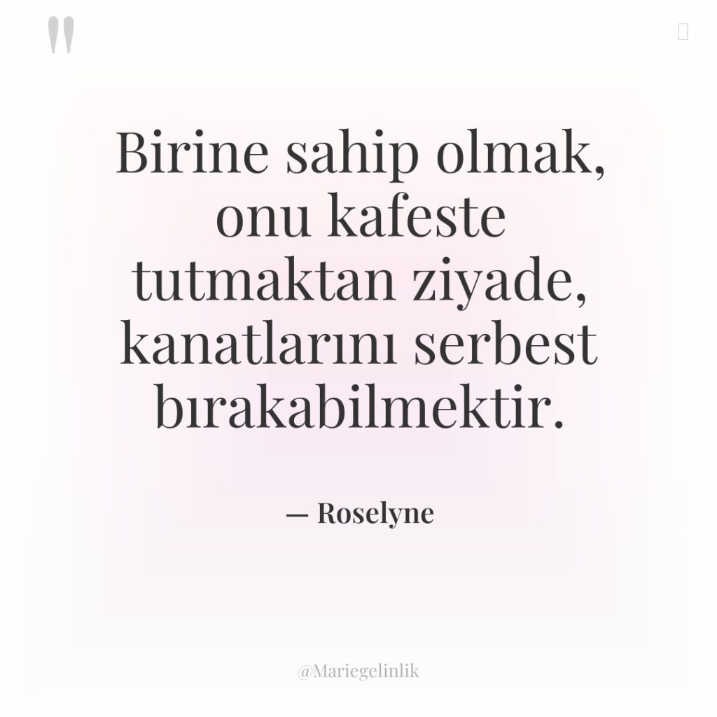 Birine sahip olmak, onu kafeste tutmaktan ziyade, kanatlarını serbest bırakabilmektir.