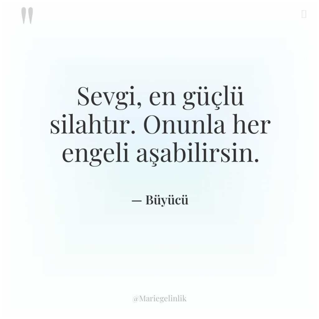 Sevgi, en güçlü silahtır. Onunla her engeli aşabilirsin.
