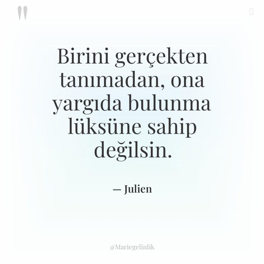 Birini gerçekten tanımadan, ona yargıda bulunma lüksüne sahip değilsin.