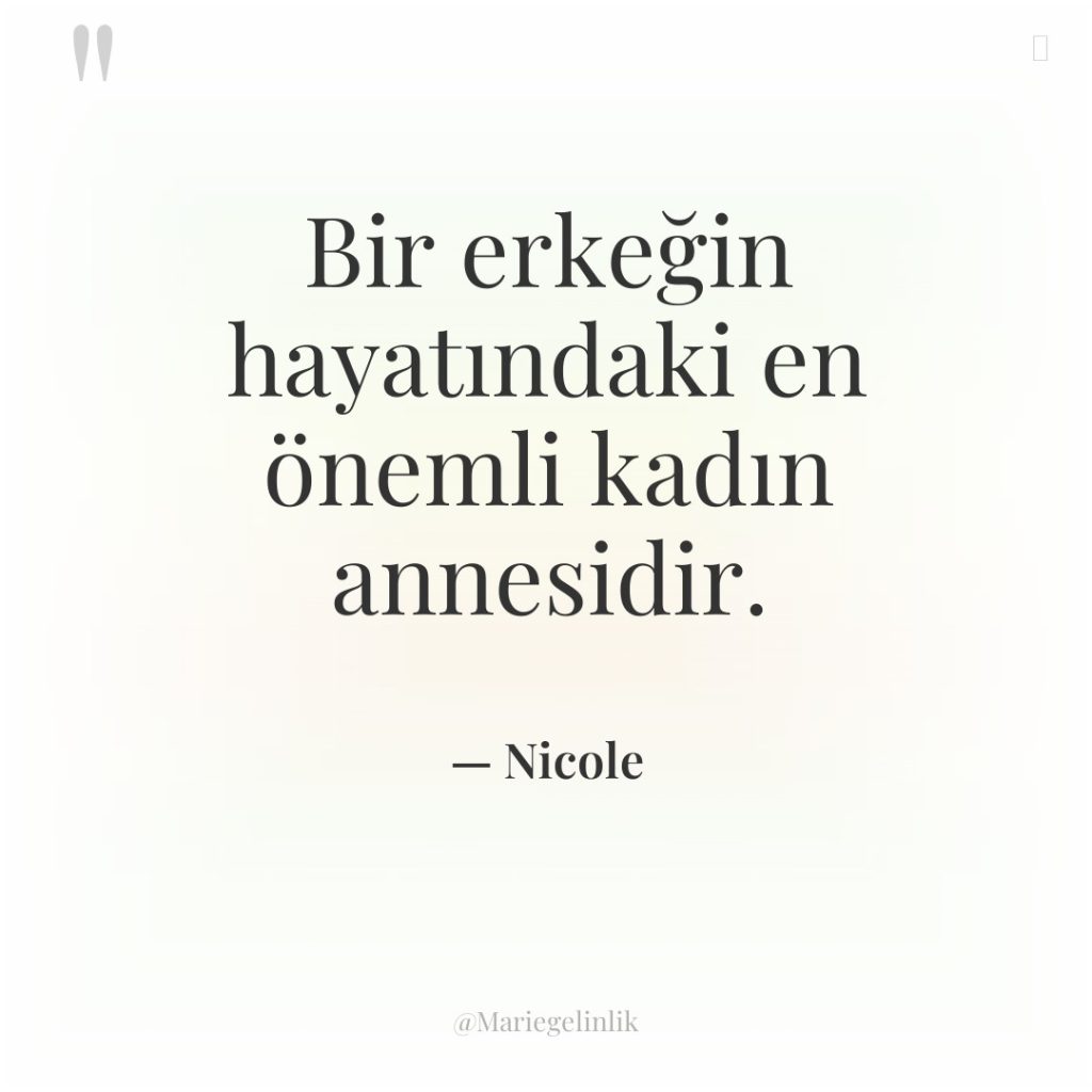 Bir erkeğin hayatındaki en önemli kadın annesidir.