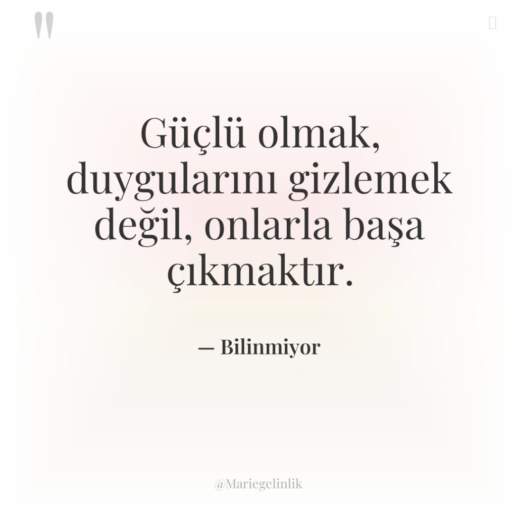 Güçlü olmak, duygularını gizlemek değil, onlarla başa çıkmaktır.